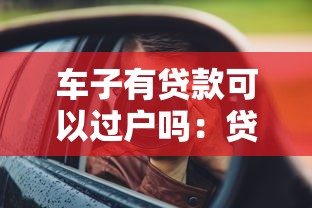车子有贷款可以过户吗：贷款未清车辆能否办理过户手续