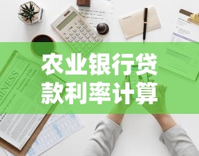 农业银行贷款利率计算：农行贷款利息如何核算