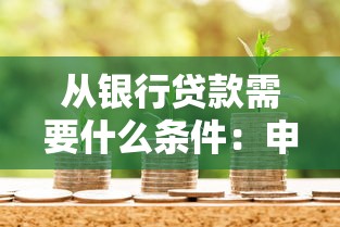 从银行贷款需要什么条件：申请银行贷款需满足哪些基本要求