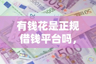 有钱花是正规借钱平台吗，国内五大2025最新黑户平台能借款