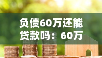 负债60万还能贷款吗：60万负债还能申请银行低息贷款吗