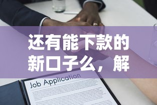还有能下款的新口子么，解答五家2025最新平台借款容易贷款
