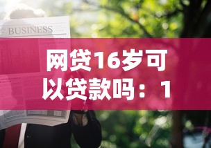 网贷16岁可以贷款吗：16岁未成年人能否申请网贷