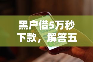 黑户借5万秒下款，解答五家2025最新借款软件