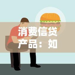 消费信贷产品：如何选择适合自己的借贷服务