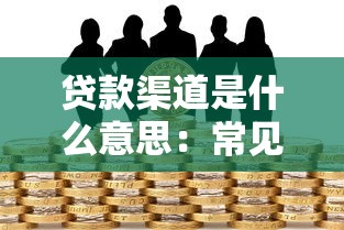 贷款渠道是什么意思：常见的借款途径有哪些