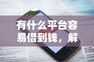 有什么平台容易借到钱，解答五家2025最新国外贷款平台