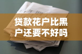 贷款花户比黑户还要不好吗，解答五家2025最新绝对不上征信的贷款平台
