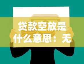 贷款空放是什么意思：无抵押贷款如何实现资金空放
