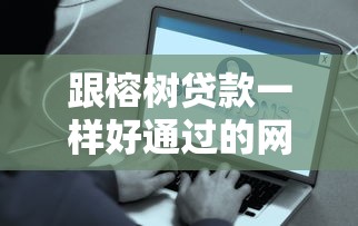 跟榕树贷款一样好通过的网贷有哪些，解答五家2025最新好的贷款平台