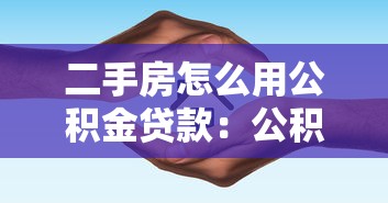 二手房怎么用公积金贷款：公积金贷款买二手房全流程指南