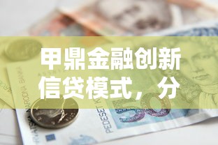 甲鼎金融创新信贷模式，分享五个2025最新借款平台能借钱
