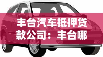 丰台汽车抵押贷款公司：丰台哪里可以办理车辆抵押贷款