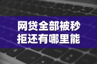 网贷全部被秒拒还有哪里能借钱，五大2025最新人工审批贷款软件