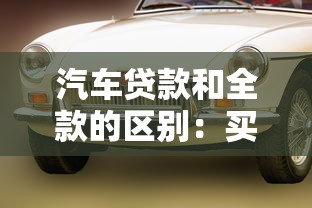 汽车贷款和全款的区别：买车分期还是一次性付清好