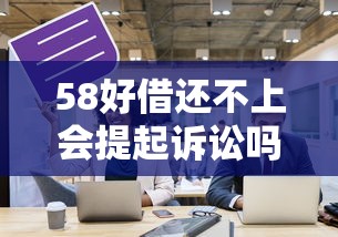 58好借还不上会提起诉讼吗，探讨五款2025最新网贷平台哪些好下款