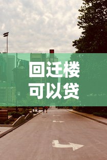 回迁楼可以贷款吗：回迁房能否申请银行贷款