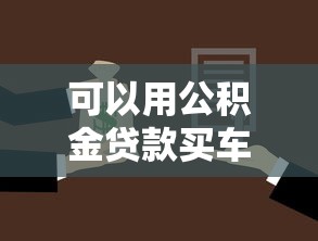 可以用公积金贷款买车吗：公积金能否用于购车贷款
