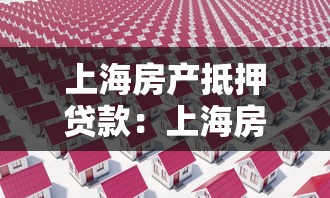 上海房产抵押贷款：上海房屋抵押贷款如何申请办理