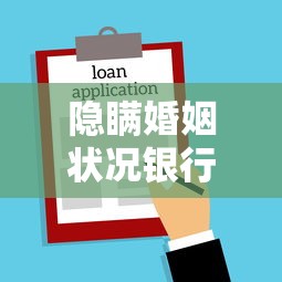 隐瞒婚姻状况银行贷款：贷款时隐瞒婚姻状况会有什么后果