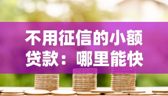 不用征信的小额贷款：哪里能快速借到不看信用的小额资金