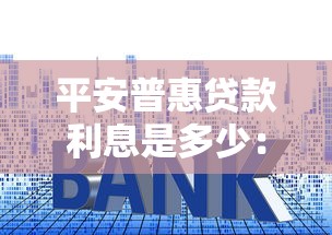 平安普惠贷款利息是多少：平安普惠贷款利率如何计算