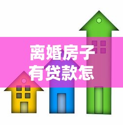 离婚房子有贷款怎么办：离婚后房贷房产权如何分割处理