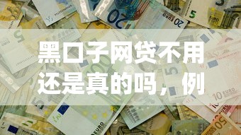 黑口子网贷不用还是真的吗，例举5个2025最新网贷平台app