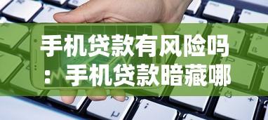 手机贷款有风险吗：手机贷款暗藏哪些隐形陷阱