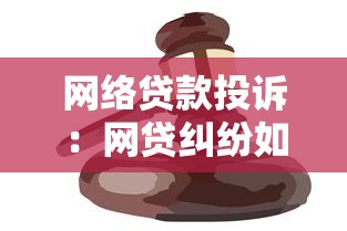网络贷款投诉：网贷纠纷如何有效维权