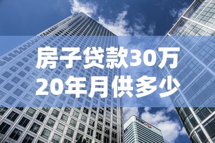 房子贷款30万20年月供多少：30万房贷20年月供要还多少