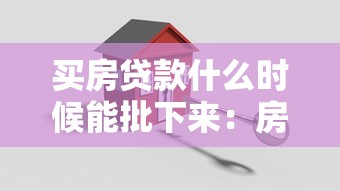 买房贷款什么时候能批下来：房贷审批周期通常需要多久