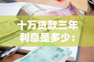 十万贷款三年利息是多少：10万借3年总利息多少