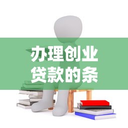 办理创业贷款的条件：申请创业贷款需满足哪些要求
