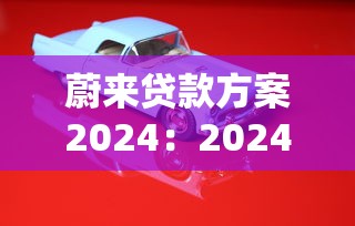 蔚来贷款方案2024：2024款蔚来车型贷款优惠有哪些