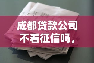 成都贷款公司不看征信吗，归纳5个2025最新花户能下款的平台