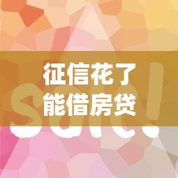 征信花了能借房贷吗，汇总五个2025最新p2p贷款平台好