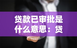 贷款已审批是什么意思：贷款通过后下一步怎么做