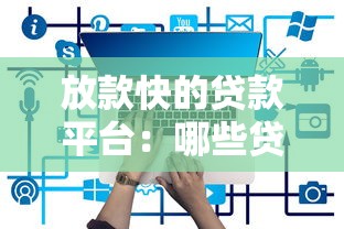 放款快的贷款平台：哪些贷款平台放款最快