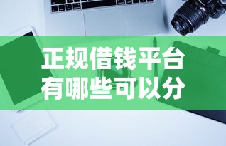 正规借钱平台有哪些可以分36期，介绍五个2025最新贷款靠谱平台