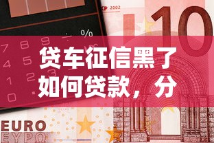 贷车征信黑了如何贷款，分享五个2025最新容易下款的借钱平台
