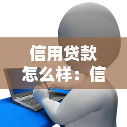 信用贷款怎么样：信用贷款申请条件和流程是什么