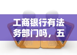 工商银行有法务部门吗，五大2025最新像橙多分一样的借款平台