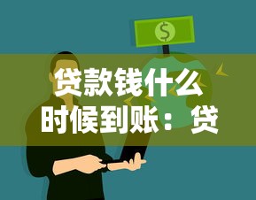 贷款钱什么时候到账：贷款审批后资金何时到账