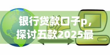 银行贷款口子p，探讨五款2025最新什么网贷平台好下款