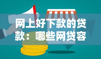 网上好下款的贷款：哪些网贷容易快速通过审批