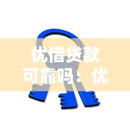 优借贷款可靠吗：优借贷款平台是否安全可信