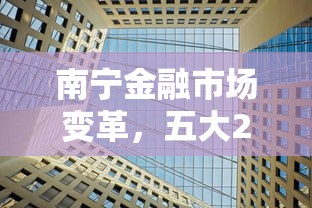 南宁金融市场变革，五大2025最新现在平台可以下款