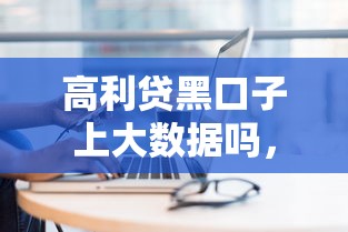高利贷黑口子上大数据吗，省内五个2025最新贷款平台大全