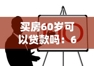 买房60岁可以贷款吗：60岁购房贷款政策有哪些限制
